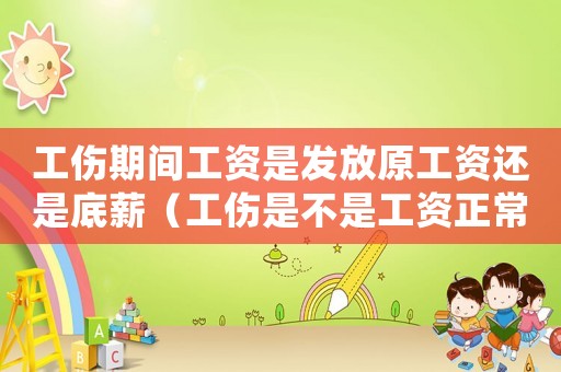 工傷期間工資是發放原工資還是底薪（工傷是不是工資正常開）