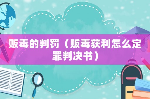 販毒的判罰（販毒獲利怎么定罪判決書）
