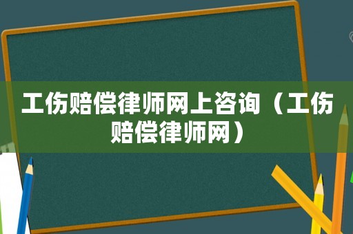 工傷賠償律師網(wǎng)上咨詢（工傷賠償律師網(wǎng)）