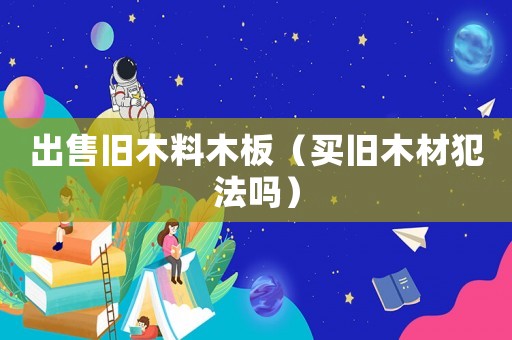 出售舊木料木板（買舊木材犯法嗎）