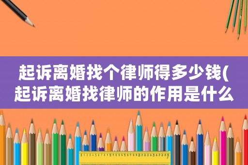 起訴離婚找個(gè)律師得多少錢(起訴離婚找律師的作用是什么)