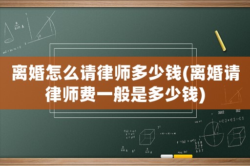 離婚怎么請律師多少錢(離婚請律師費一般是多少錢)