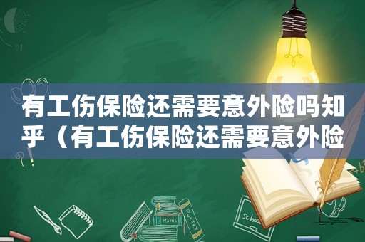 有工傷保險(xiǎn)還需要意外險(xiǎn)嗎知乎（有工傷保險(xiǎn)還需要意外險(xiǎn)嗎）