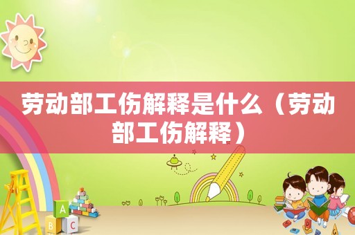 勞動(dòng)部工傷解釋是什么（勞動(dòng)部工傷解釋?zhuān)? title=
