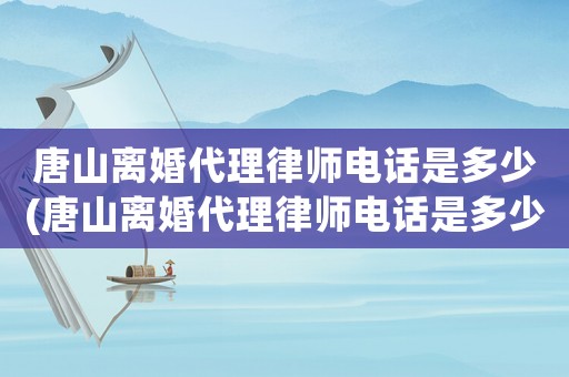 唐山離婚代理律師電話是多少(唐山離婚代理律師電話是多少號(hào))
