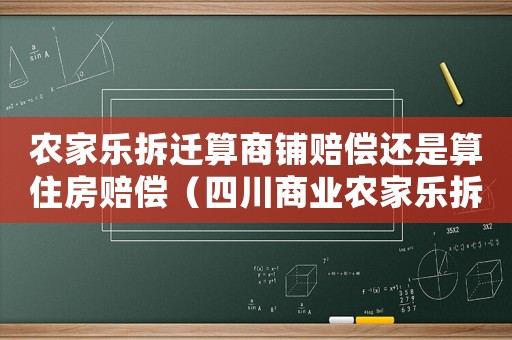 農(nóng)家樂拆遷算商鋪賠償還是算住房賠償（四川商業(yè)農(nóng)家樂拆遷補償標準）