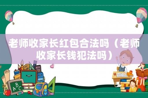 老師收家長紅包合法嗎（老師收家長錢犯法嗎）