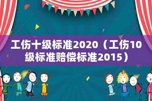 工傷十級標準2020（工傷10級標準賠償標準2015）