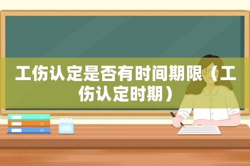 工傷認(rèn)定是否有時(shí)間期限（工傷認(rèn)定時(shí)期）