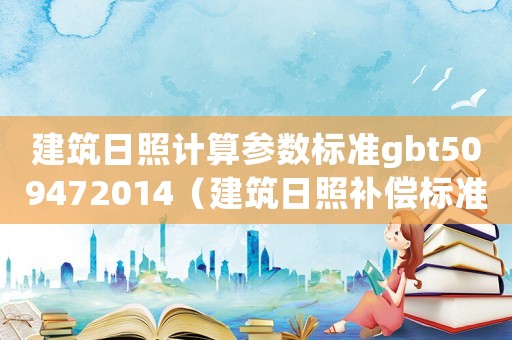 建筑日照計(jì)算參數(shù)標(biāo)準(zhǔn)gbt509472014（建筑日照補(bǔ)償標(biāo)準(zhǔn)）