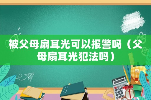 被父母扇耳光可以報警嗎（父母扇耳光犯法嗎）