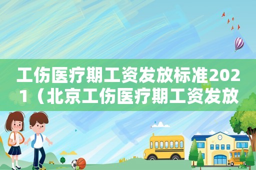 工傷醫療期工資發放標準2021（北京工傷醫療期工資發放標準）