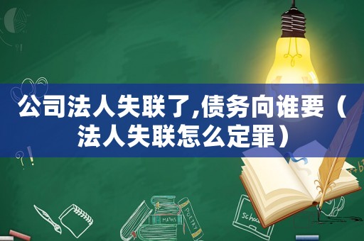 公司法人失聯(lián)了,債務(wù)向誰要（法人失聯(lián)怎么定罪）