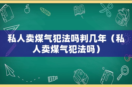 私人賣煤氣犯法嗎判幾年（私人賣煤氣犯法嗎）