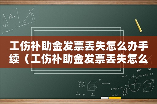 工傷補助金發票丟失怎么辦手續（工傷補助金發票丟失怎么辦）