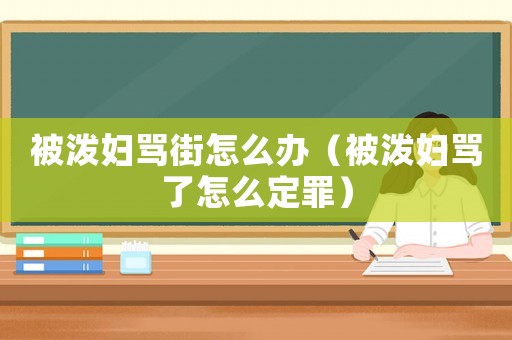 被潑婦罵街怎么辦（被潑婦罵了怎么定罪）