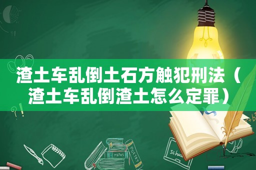 渣土車亂倒土石方觸犯刑法（渣土車亂倒渣土怎么定罪）