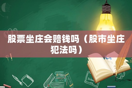 股票坐莊會賠錢嗎（股市坐莊犯法嗎）