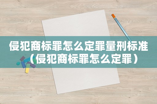 侵犯商標罪怎么定罪量刑標準（侵犯商標罪怎么定罪）