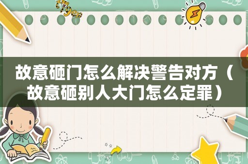 故意砸門怎么解決警告對(duì)方（故意砸別人大門怎么定罪）