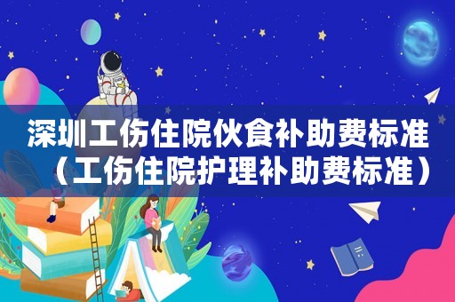 深圳工傷住院伙食補助費標準（工傷住院護理補助費標準）
