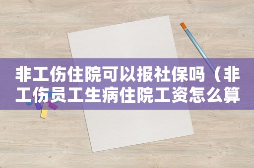 非工傷住院可以報社保嗎（非工傷員工生病住院工資怎么算）