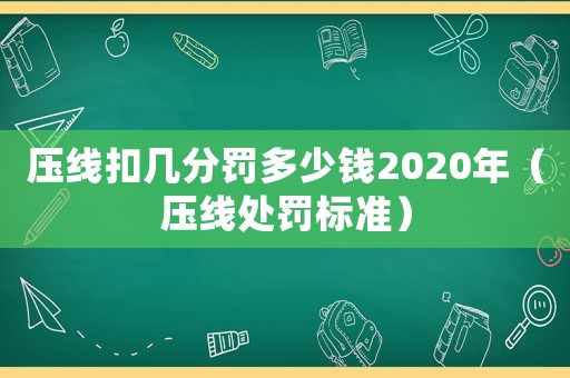 壓線扣幾分罰多少錢2020年（壓線處罰標(biāo)準(zhǔn)）