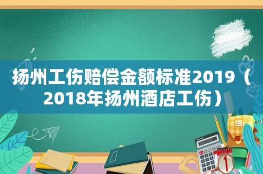 揚州工傷賠償金額標準2019（2018年揚州酒店工傷）