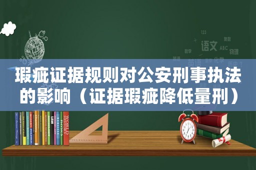 瑕疵證據(jù)規(guī)則對公安刑事執(zhí)法的影響（證據(jù)瑕疵降低量刑）