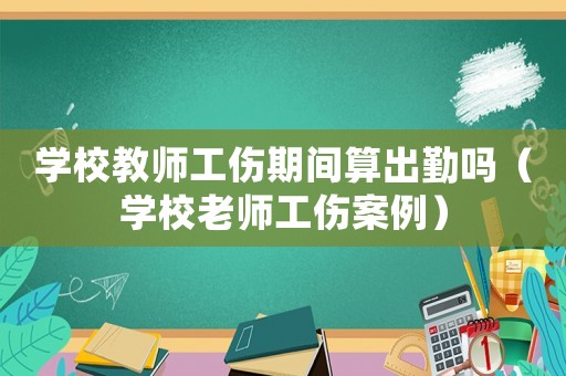 學校教師工傷期間算出勤嗎（學校老師工傷案例）