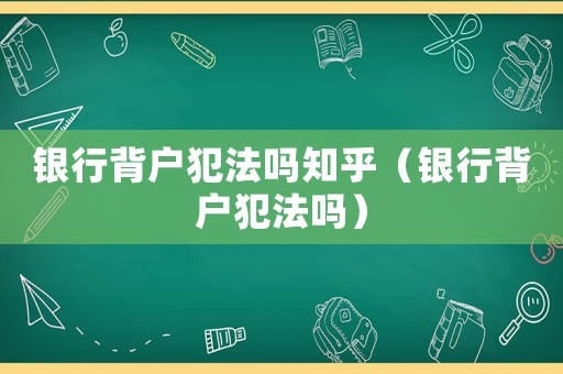 銀行背戶犯法嗎知乎（銀行背戶犯法嗎）