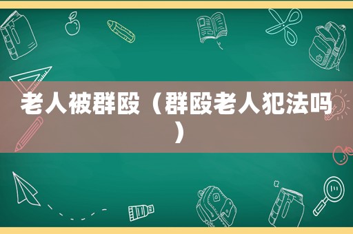 老人被群毆（群毆老人犯法嗎）