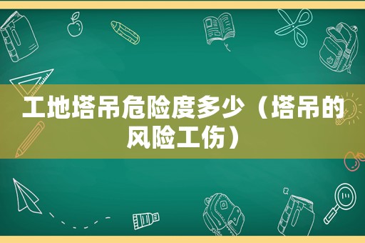 工地塔吊危險度多少（塔吊的風險工傷）