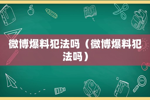 微博爆料犯法嗎（微博爆料犯法嗎）