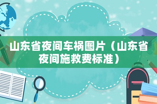 山東省夜間車禍圖片（山東省夜間施救費標準）