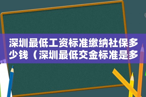 深圳最低工資標(biāo)準(zhǔn)繳納社保多少錢（深圳最低交金標(biāo)準(zhǔn)是多少錢一個(gè)月）