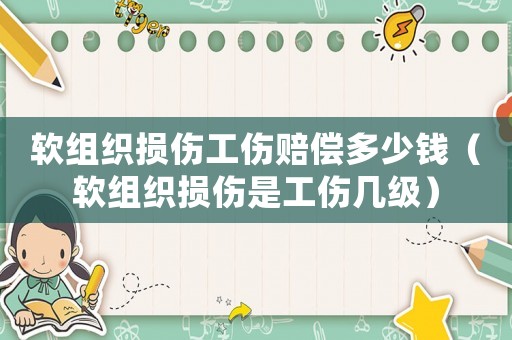 軟組織損傷工傷賠償多少錢（軟組織損傷是工傷幾級）