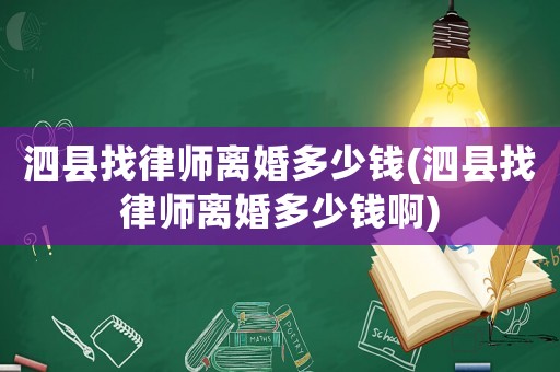 泗縣找律師離婚多少錢(泗縣找律師離婚多少錢啊)