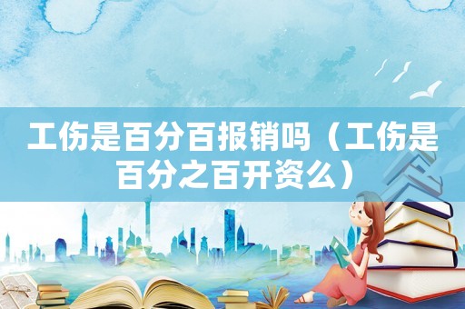 工傷是百分百報銷嗎（工傷是百分之百開資么）
