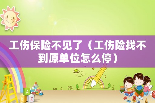工傷保險不見了（工傷險找不到原單位怎么停）
