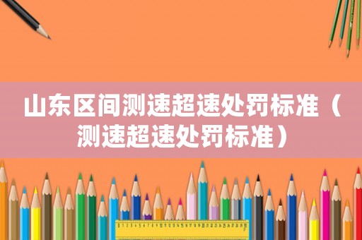 山東區(qū)間測速超速處罰標(biāo)準(zhǔn)（測速超速處罰標(biāo)準(zhǔn)）