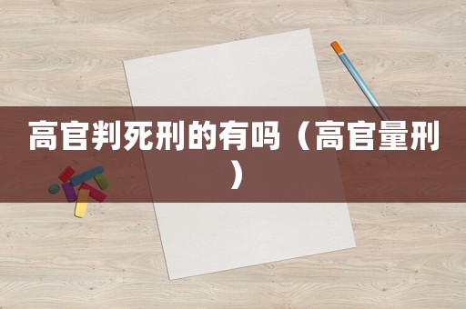 高官判死刑的有嗎（高官量刑）
