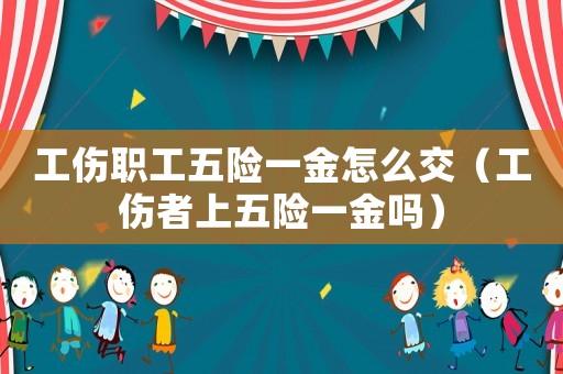 工傷職工五險一金怎么交（工傷者上五險一金嗎）
