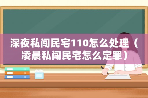 深夜私闖民宅110怎么處理（凌晨私闖民宅怎么定罪）