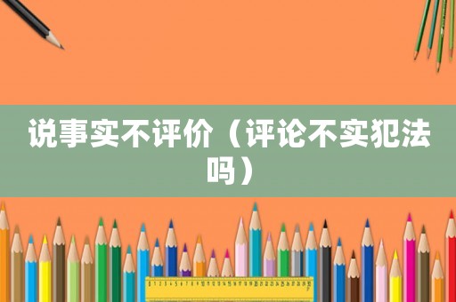 說事實不評價（評論不實犯法嗎）