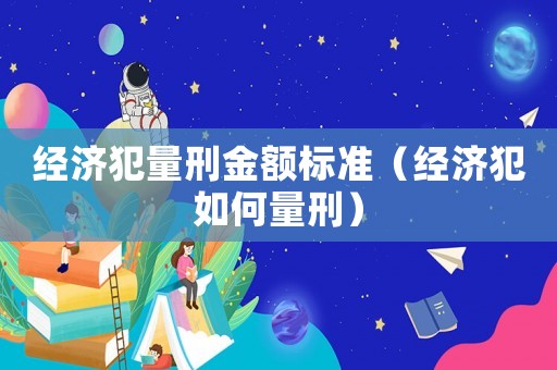 經濟犯量刑金額標準（經濟犯如何量刑）