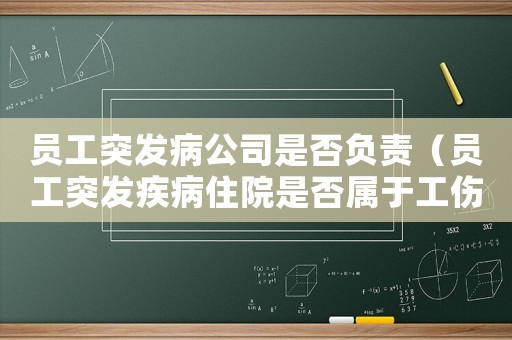 員工突發病公司是否負責（員工突發疾病住院是否屬于工傷）
