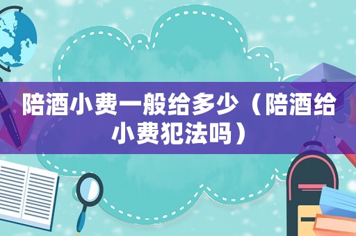 陪酒小費一般給多少（陪酒給小費犯法嗎）