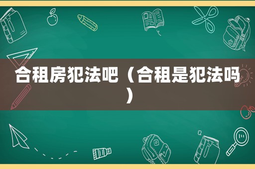 合租房犯法吧（合租是犯法嗎）