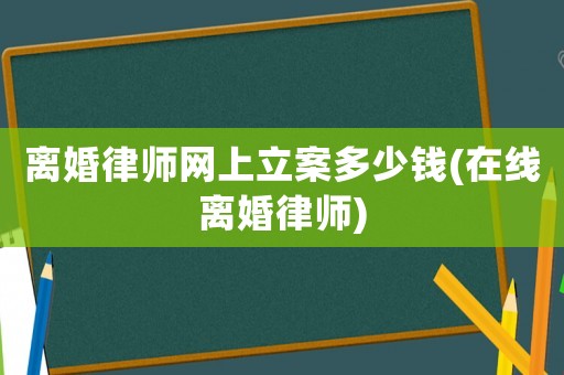 離婚律師網上立案多少錢(在線離婚律師)